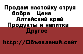 Продам настойку струя бобра › Цена ­ 700 - Алтайский край Продукты и напитки » Другое   